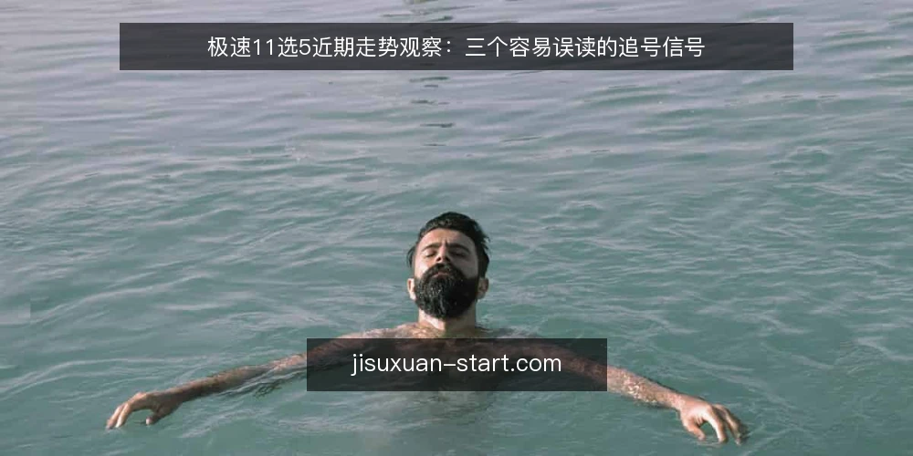 极速11选5近期走势观察:三个容易误读的追号信号 — 当前走势里的三个高频误读 配图