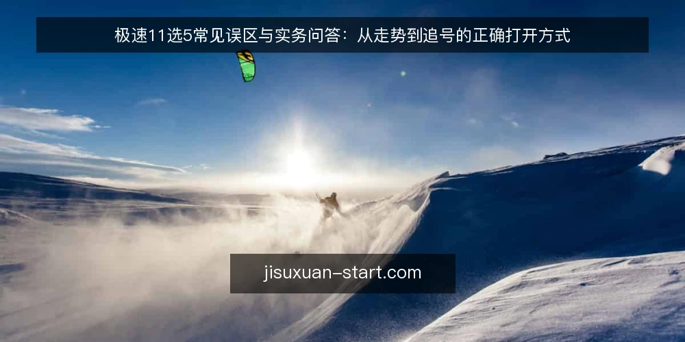 极速11选5常见误区与实务问答:从走势到追号的正确打开方式 — 极速11选5玩家最常问哪些问题? 配图