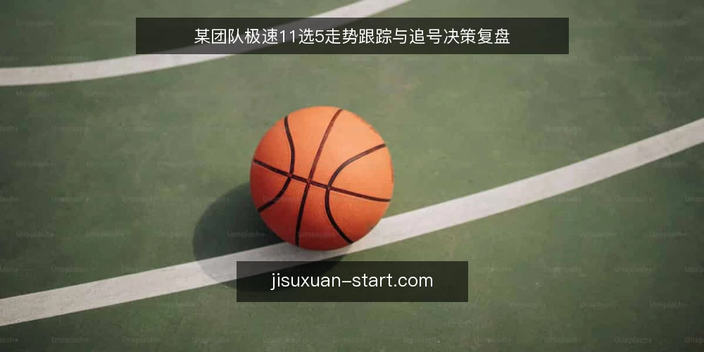某团队极速11选5走势跟踪与追号决策复盘 — 现场关注的信号 配图
