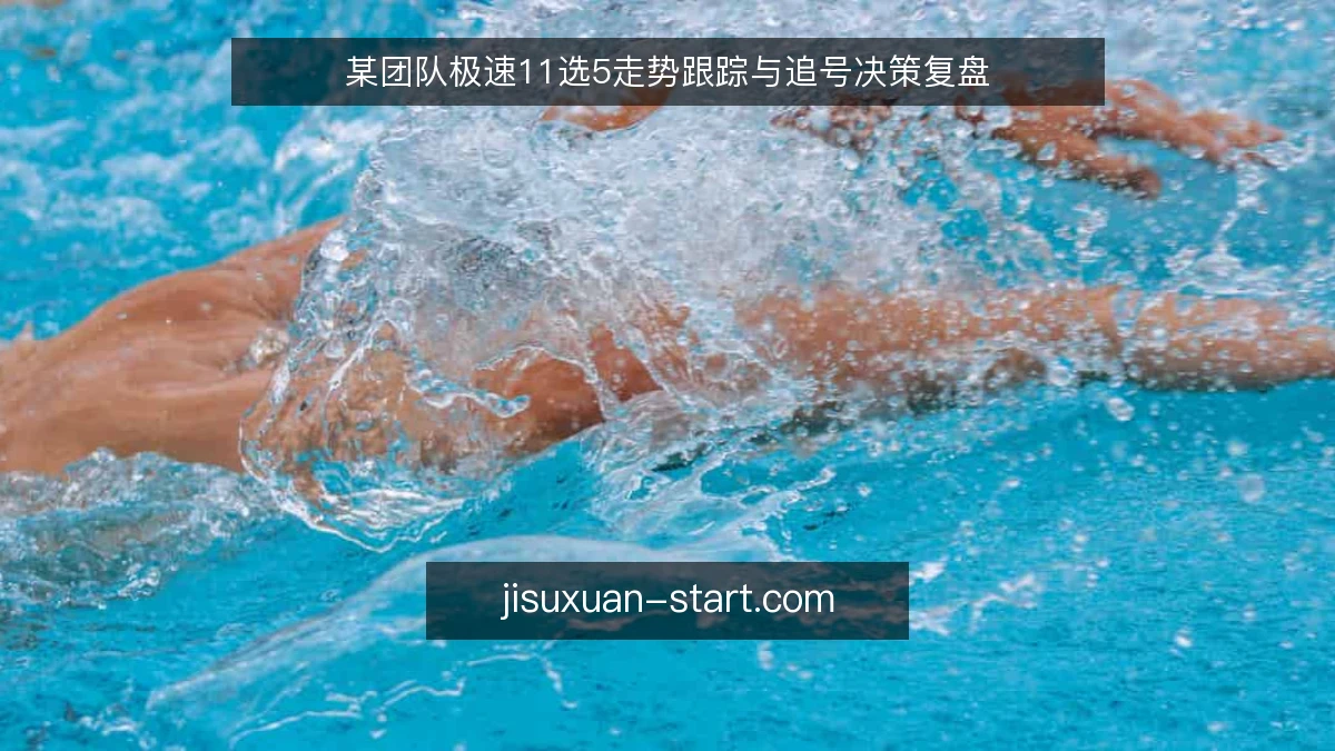 某团队极速11选5走势跟踪与追号决策复盘