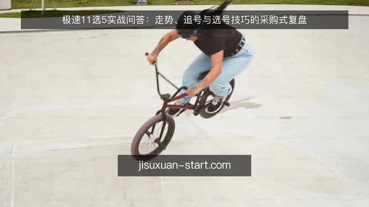 极速11选5实战问答:走势、追号与选号技巧的采购式复盘