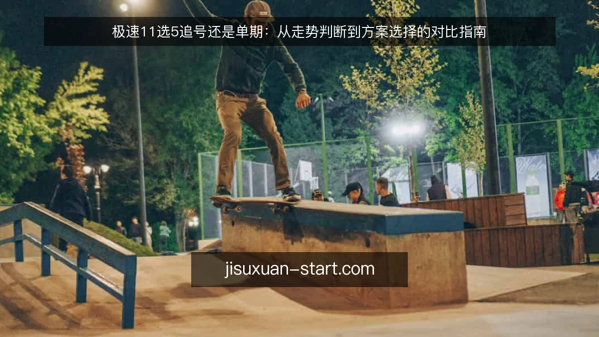 极速11选5追号还是单期:从走势判断到方案选择的对比指南