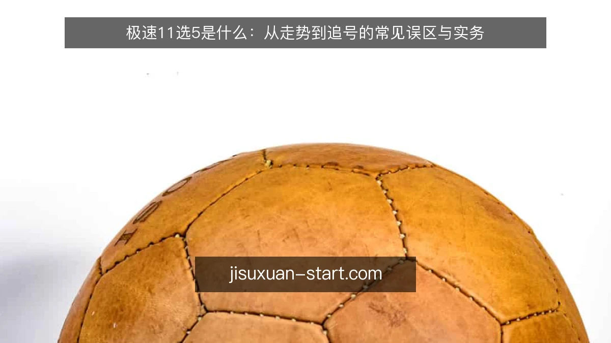 极速11选5是什么：从走势到追号的常见误区与实务