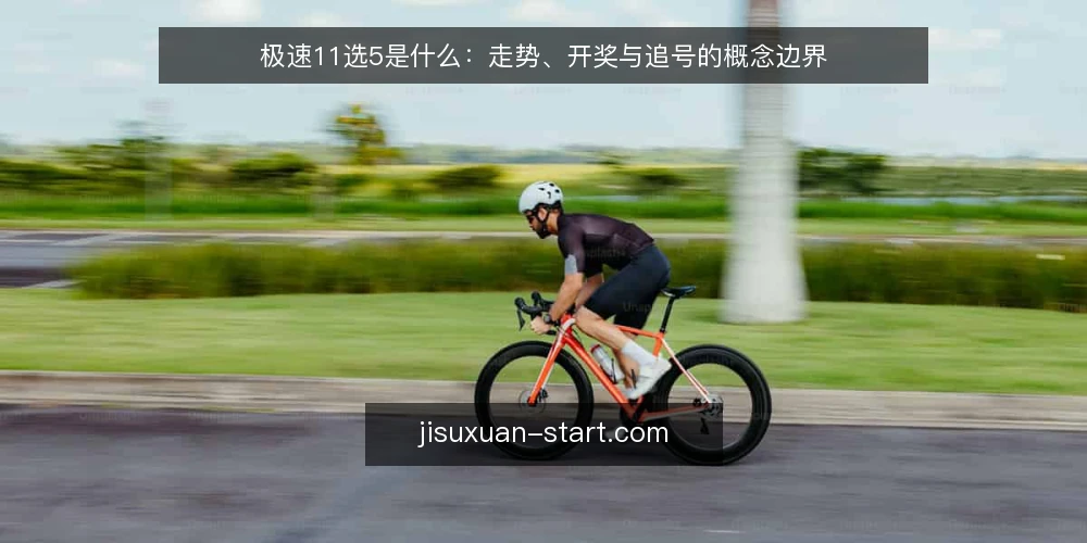 极速11选5是什么：走势、开奖与追号的概念边界 — 从一次核对开奖的困惑说起 配图